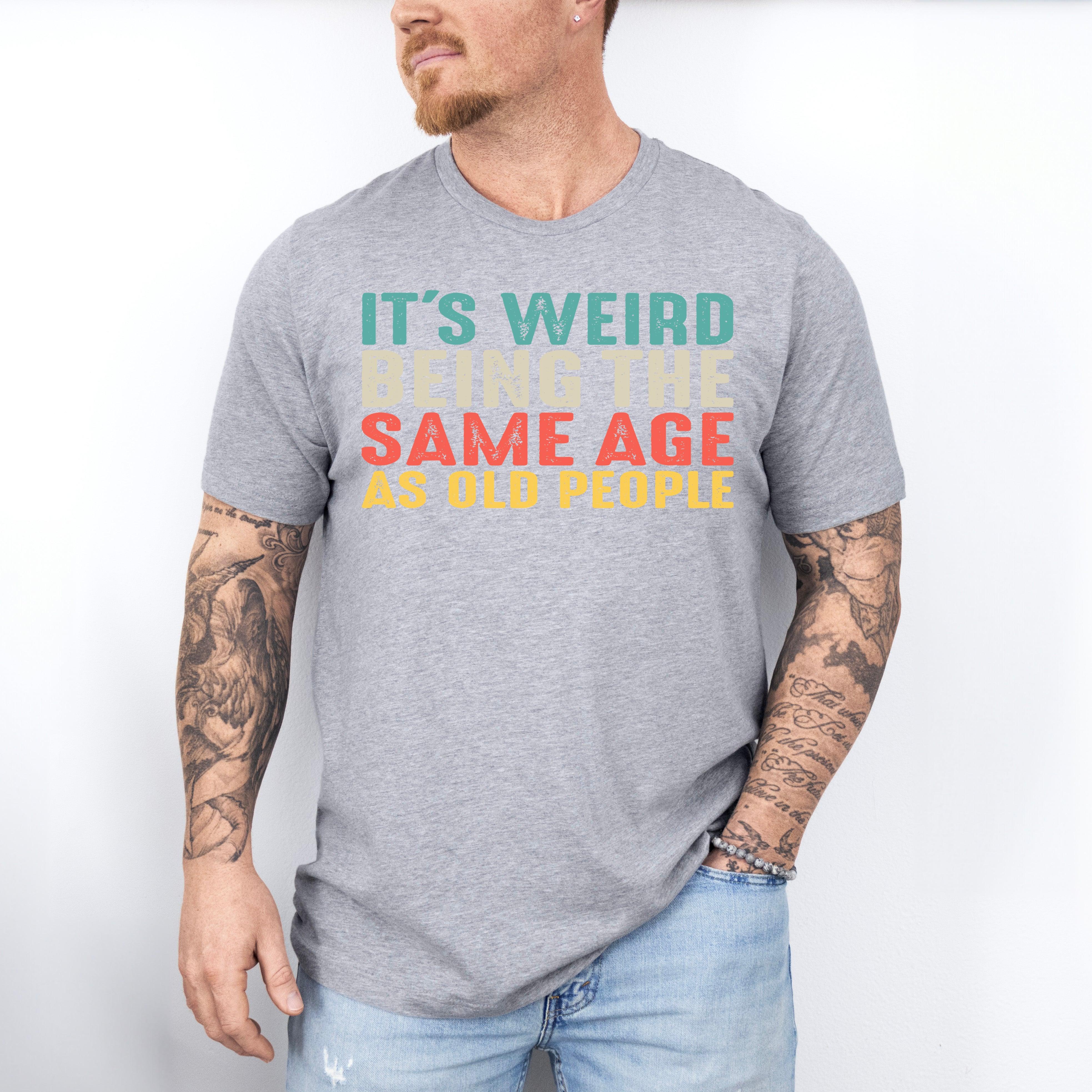 It’s Weird Being The Same Age As Old People Shirt, Birthday Man Shirt, Old Man Shirt - Nesta Tees