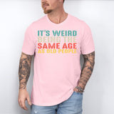 It’s Weird Being The Same Age As Old People Shirt, Birthday Man Shirt, Old Man Shirt - Nesta Tees
