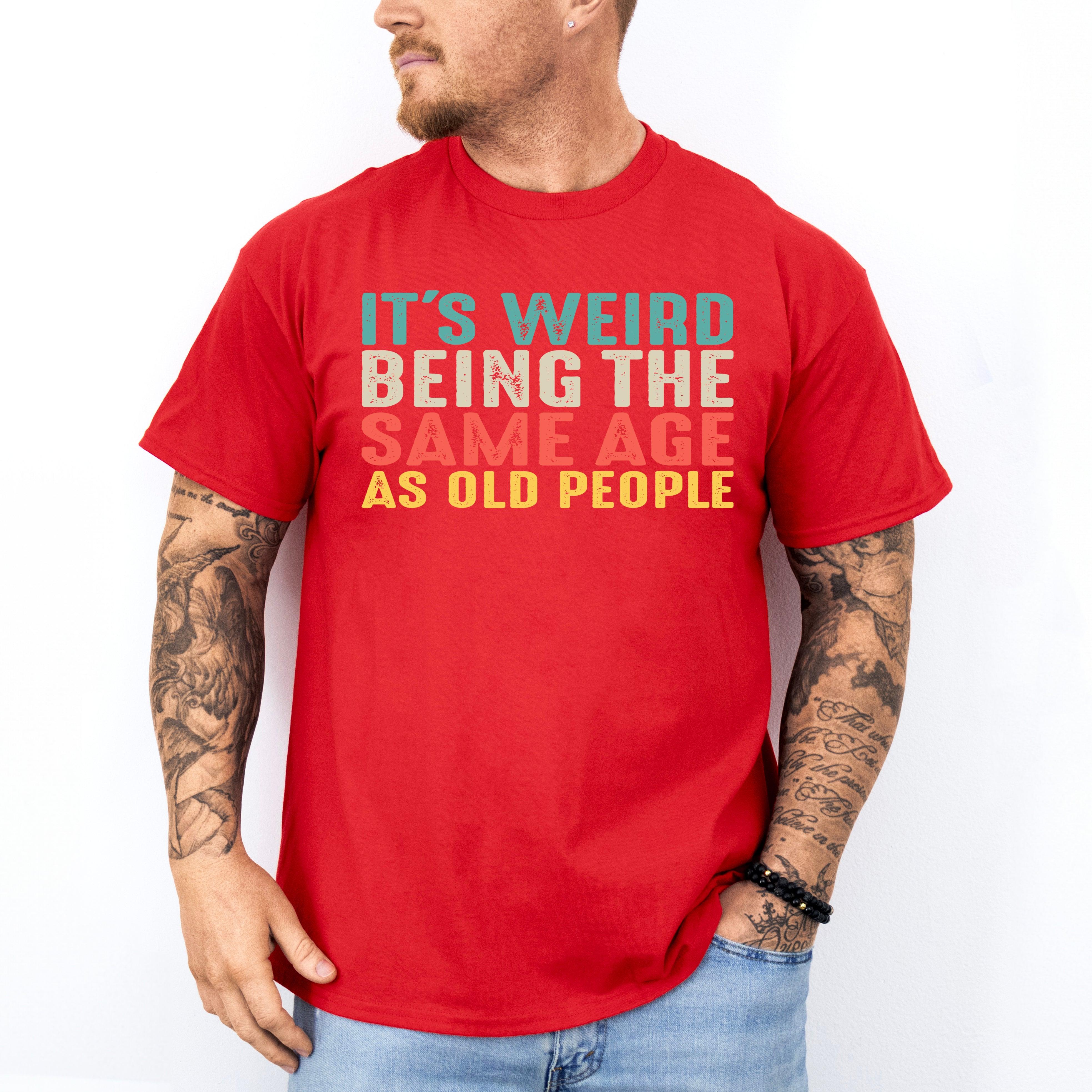 It’s Weird Being The Same Age As Old People Shirt, Birthday Man Shirt, Old Man Shirt - Nesta Tees