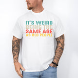 It’s Weird Being The Same Age As Old People Shirt, Birthday Man Shirt, Old Man Shirt - Nesta Tees