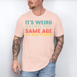 It’s Weird Being The Same Age As Old People Shirt, Birthday Man Shirt, Old Man Shirt - Nesta Tees