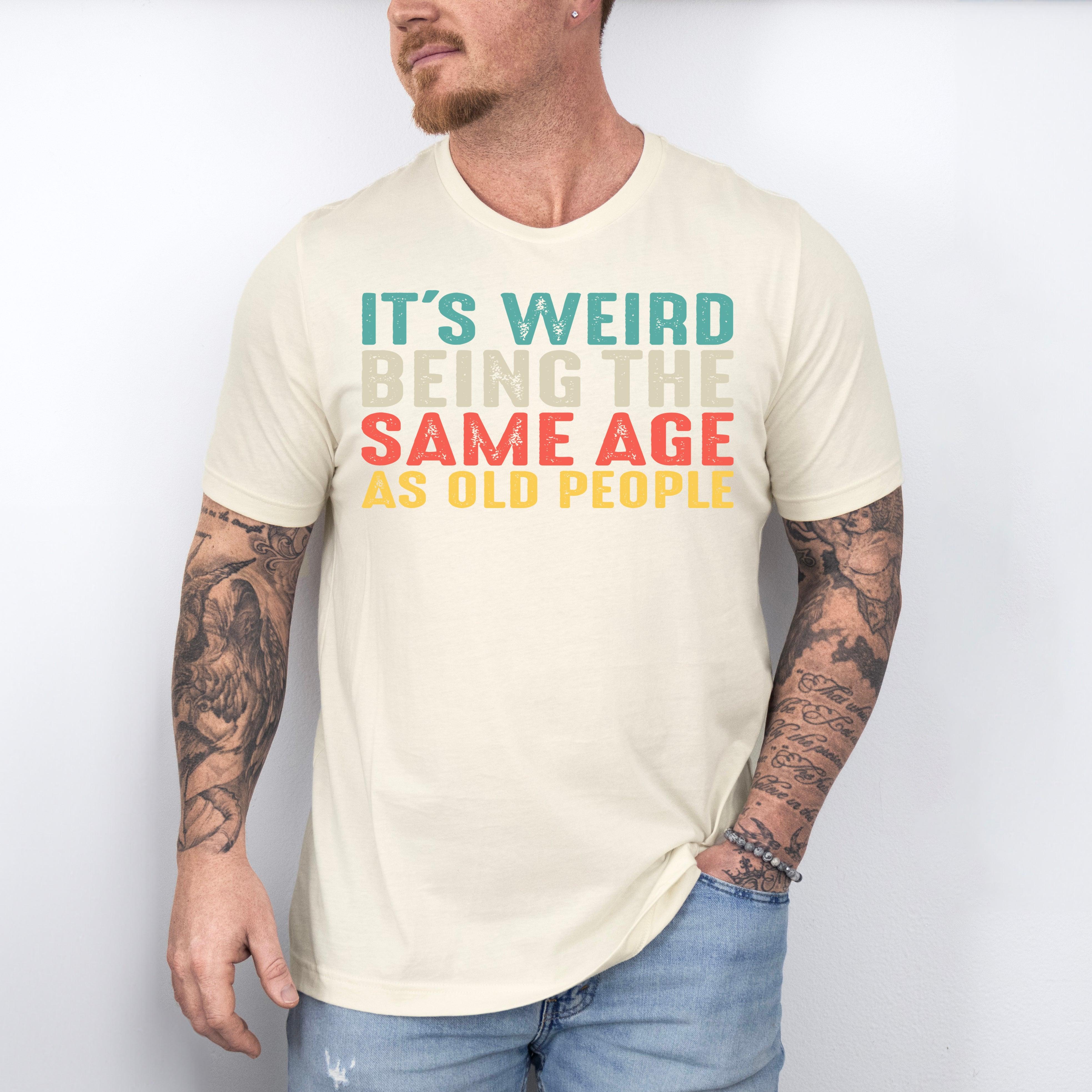 It’s Weird Being The Same Age As Old People Shirt, Birthday Man Shirt, Old Man Shirt - Nesta Tees
