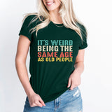 It’s Weird Being The Same Age As Old People Shirt, Birthday Man Shirt, Old Man Shirt