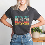 It’s Weird Being The Same Age As Old People Shirt, Birthday Man Shirt, Old Man Shirt
