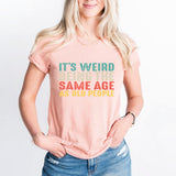 It’s Weird Being The Same Age As Old People Shirt, Birthday Man Shirt, Old Man Shirt