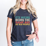 It’s Weird Being The Same Age As Old People Shirt, Birthday Man Shirt, Old Man Shirt