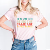 It’s Weird Being The Same Age As Old People Shirt, Birthday Man Shirt, Old Man Shirt