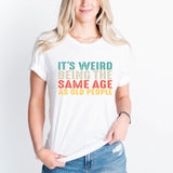 It’s Weird Being The Same Age As Old People Shirt, Birthday Man Shirt, Old Man Shirt