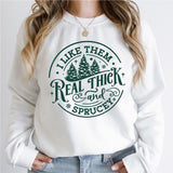 I Like Them Real Thick And Sprucey Sweatshirt, Funny Christmas Shirt